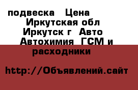 подвеска › Цена ­ 7 000 - Иркутская обл., Иркутск г. Авто » Автохимия, ГСМ и расходники   